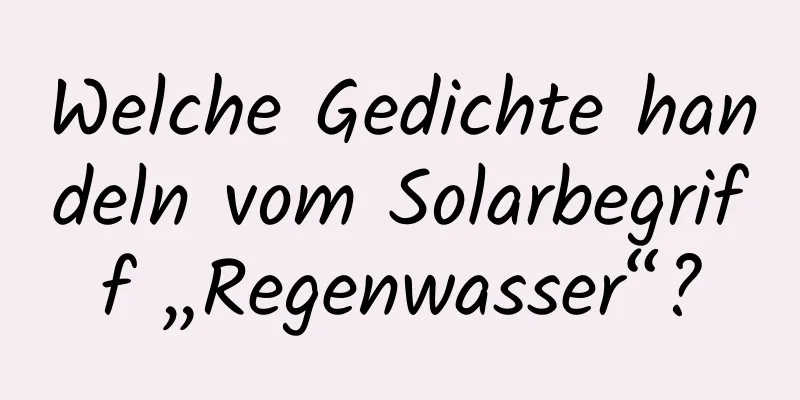 Welche Gedichte handeln vom Solarbegriff „Regenwasser“?