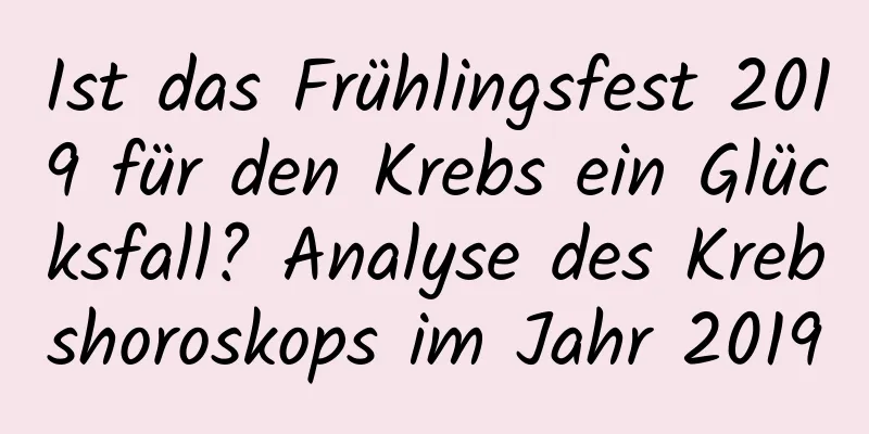 Ist das Frühlingsfest 2019 für den Krebs ein Glücksfall? Analyse des Krebshoroskops im Jahr 2019