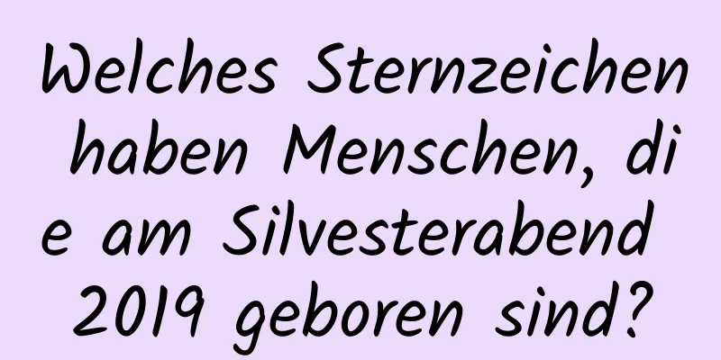 Welches Sternzeichen haben Menschen, die am Silvesterabend 2019 geboren sind?