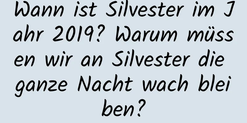 Wann ist Silvester im Jahr 2019? Warum müssen wir an Silvester die ganze Nacht wach bleiben?