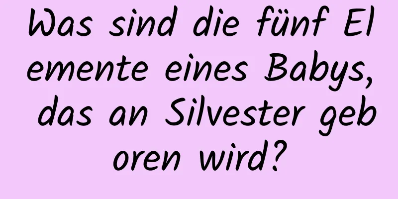 Was sind die fünf Elemente eines Babys, das an Silvester geboren wird?