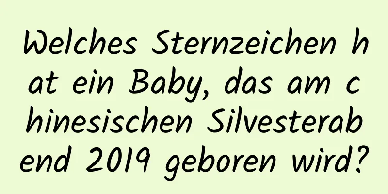 Welches Sternzeichen hat ein Baby, das am chinesischen Silvesterabend 2019 geboren wird?