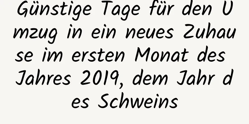 Günstige Tage für den Umzug in ein neues Zuhause im ersten Monat des Jahres 2019, dem Jahr des Schweins