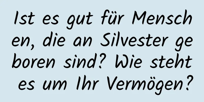 Ist es gut für Menschen, die an Silvester geboren sind? Wie steht es um Ihr Vermögen?