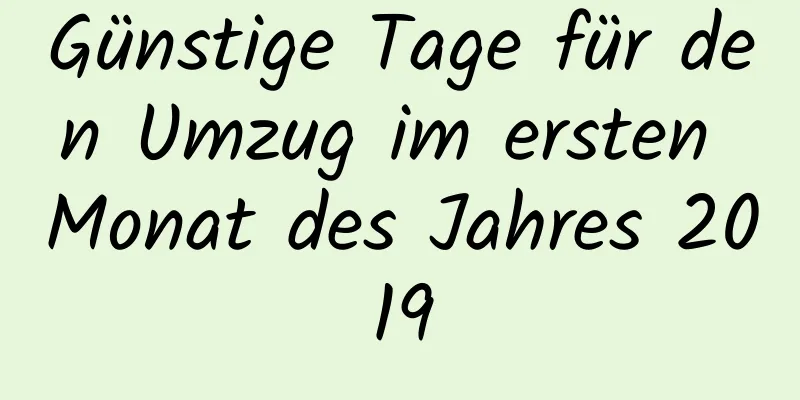 Günstige Tage für den Umzug im ersten Monat des Jahres 2019