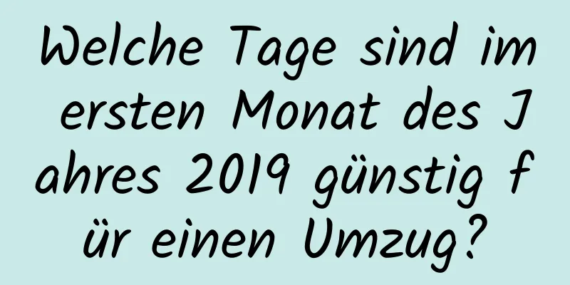 Welche Tage sind im ersten Monat des Jahres 2019 günstig für einen Umzug?