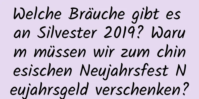 Welche Bräuche gibt es an Silvester 2019? Warum müssen wir zum chinesischen Neujahrsfest Neujahrsgeld verschenken?