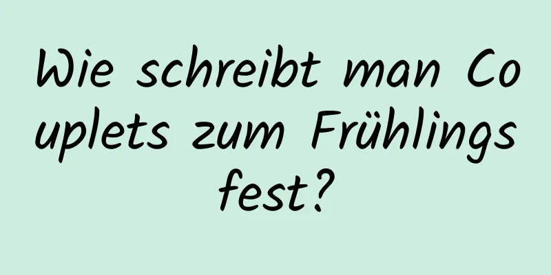 Wie schreibt man Couplets zum Frühlingsfest?