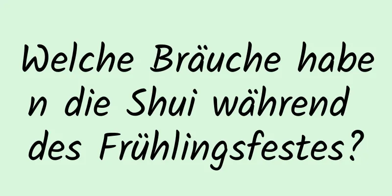 Welche Bräuche haben die Shui während des Frühlingsfestes?