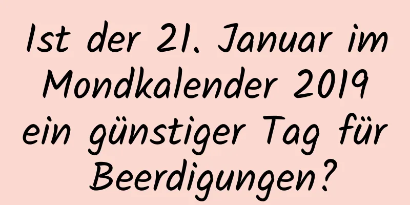 Ist der 21. Januar im Mondkalender 2019 ein günstiger Tag für Beerdigungen?