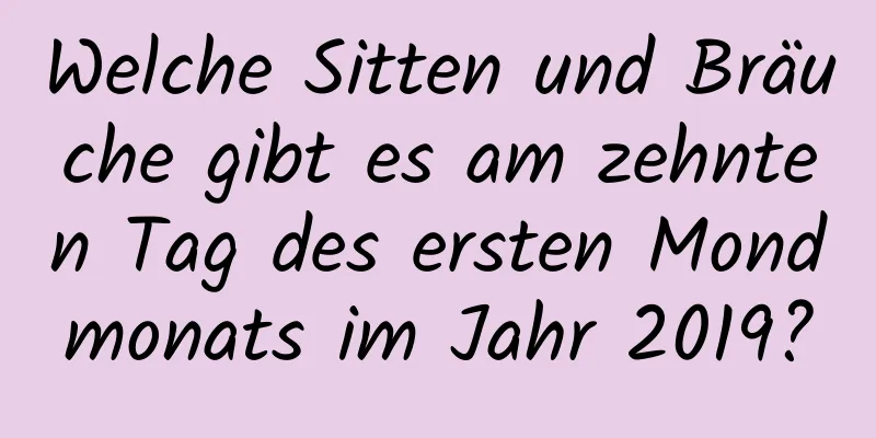 Welche Sitten und Bräuche gibt es am zehnten Tag des ersten Mondmonats im Jahr 2019?