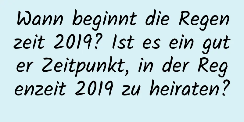 Wann beginnt die Regenzeit 2019? Ist es ein guter Zeitpunkt, in der Regenzeit 2019 zu heiraten?