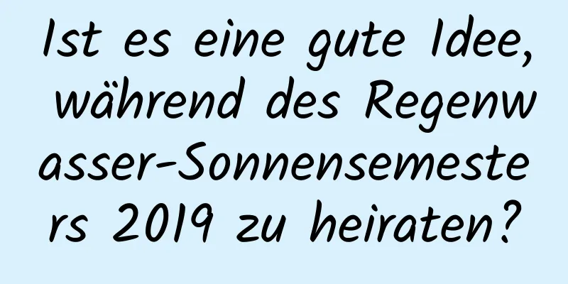 Ist es eine gute Idee, während des Regenwasser-Sonnensemesters 2019 zu heiraten?