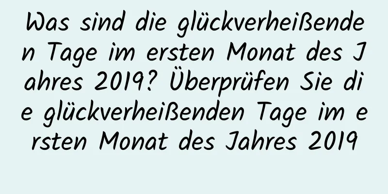 Was sind die glückverheißenden Tage im ersten Monat des Jahres 2019? Überprüfen Sie die glückverheißenden Tage im ersten Monat des Jahres 2019