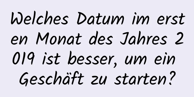 Welches Datum im ersten Monat des Jahres 2019 ist besser, um ein Geschäft zu starten?