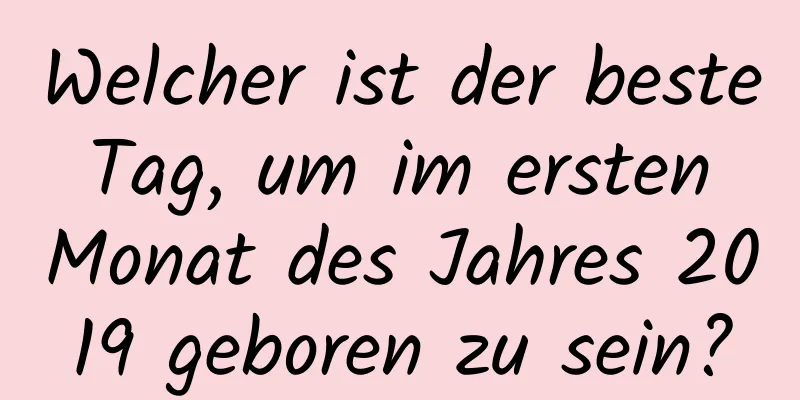 Welcher ist der beste Tag, um im ersten Monat des Jahres 2019 geboren zu sein?