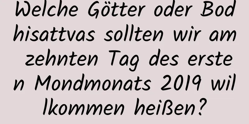 Welche Götter oder Bodhisattvas sollten wir am zehnten Tag des ersten Mondmonats 2019 willkommen heißen?