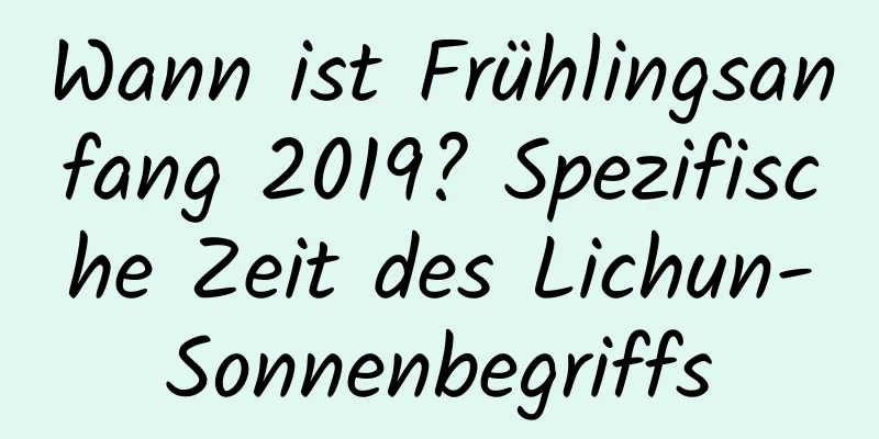 Wann ist Frühlingsanfang 2019? Spezifische Zeit des Lichun-Sonnenbegriffs