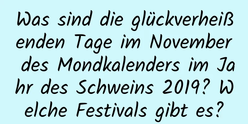 Was sind die glückverheißenden Tage im November des Mondkalenders im Jahr des Schweins 2019? Welche Festivals gibt es?