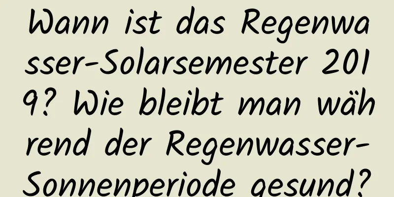 Wann ist das Regenwasser-Solarsemester 2019? Wie bleibt man während der Regenwasser-Sonnenperiode gesund?