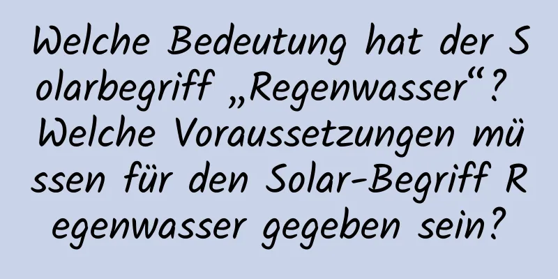 Welche Bedeutung hat der Solarbegriff „Regenwasser“? Welche Voraussetzungen müssen für den Solar-Begriff Regenwasser gegeben sein?