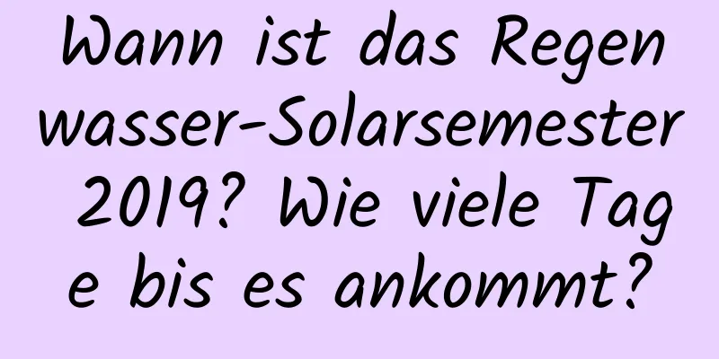 Wann ist das Regenwasser-Solarsemester 2019? Wie viele Tage bis es ankommt?