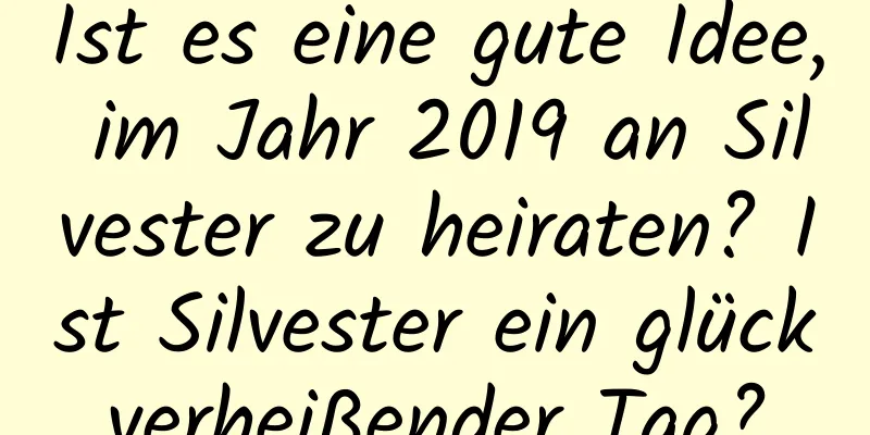 Ist es eine gute Idee, im Jahr 2019 an Silvester zu heiraten? Ist Silvester ein glückverheißender Tag?