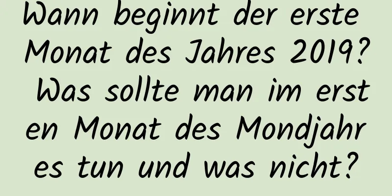 Wann beginnt der erste Monat des Jahres 2019? Was sollte man im ersten Monat des Mondjahres tun und was nicht?