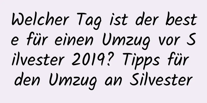 Welcher Tag ist der beste für einen Umzug vor Silvester 2019? Tipps für den Umzug an Silvester