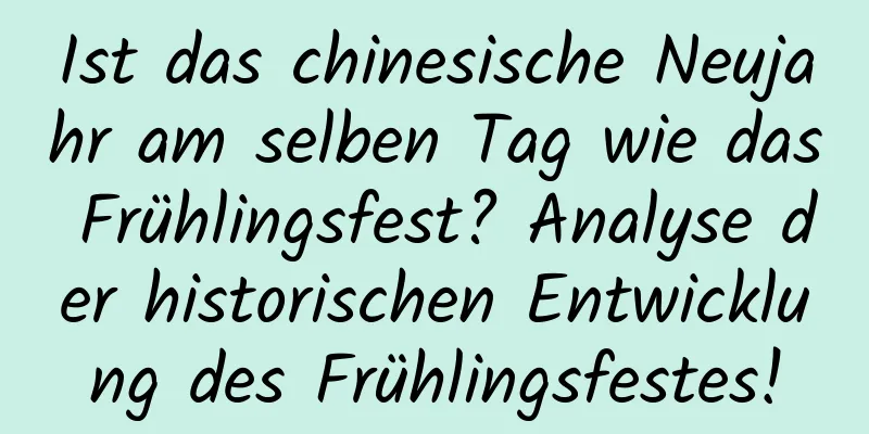 Ist das chinesische Neujahr am selben Tag wie das Frühlingsfest? Analyse der historischen Entwicklung des Frühlingsfestes!