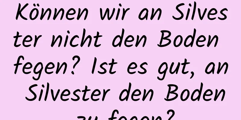 Können wir an Silvester nicht den Boden fegen? Ist es gut, an Silvester den Boden zu fegen?