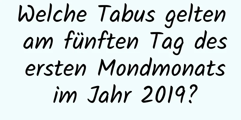 Welche Tabus gelten am fünften Tag des ersten Mondmonats im Jahr 2019?