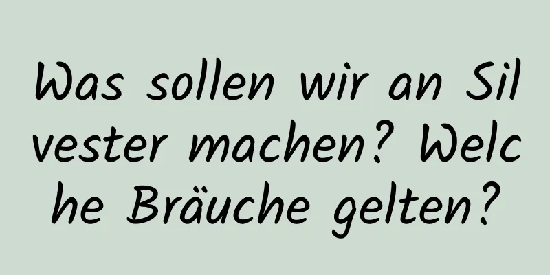 Was sollen wir an Silvester machen? Welche Bräuche gelten?