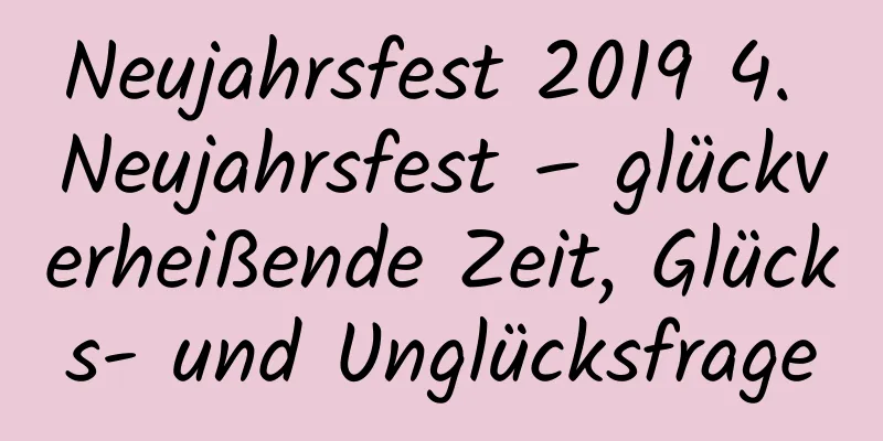 Neujahrsfest 2019 4. Neujahrsfest – glückverheißende Zeit, Glücks- und Unglücksfrage