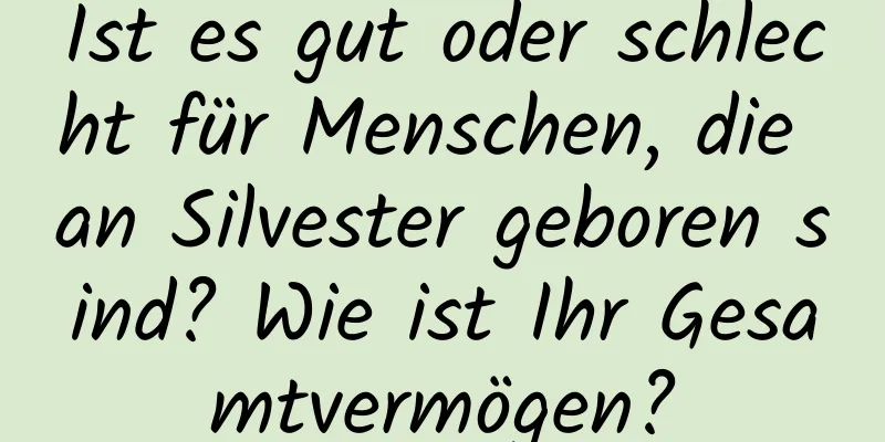 Ist es gut oder schlecht für Menschen, die an Silvester geboren sind? Wie ist Ihr Gesamtvermögen?