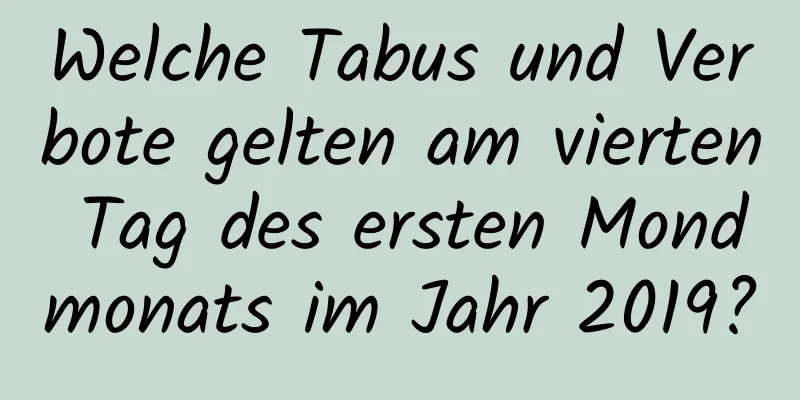 Welche Tabus und Verbote gelten am vierten Tag des ersten Mondmonats im Jahr 2019?