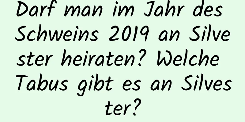 Darf man im Jahr des Schweins 2019 an Silvester heiraten? Welche Tabus gibt es an Silvester?