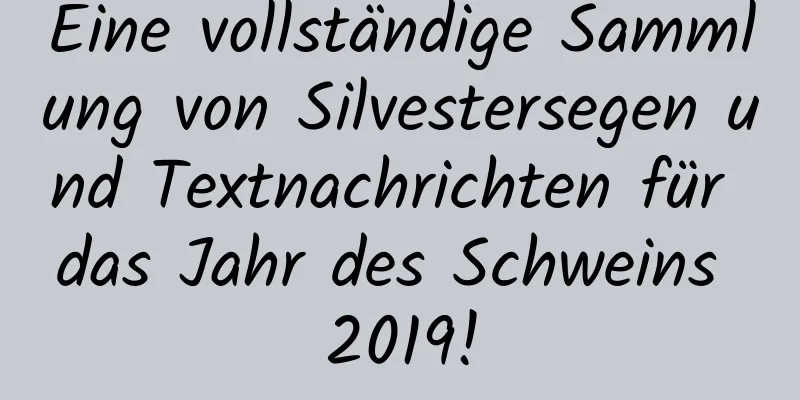 Eine vollständige Sammlung von Silvestersegen und Textnachrichten für das Jahr des Schweins 2019!