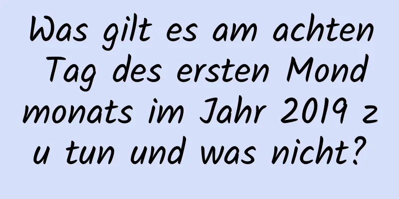 Was gilt es am achten Tag des ersten Mondmonats im Jahr 2019 zu tun und was nicht?