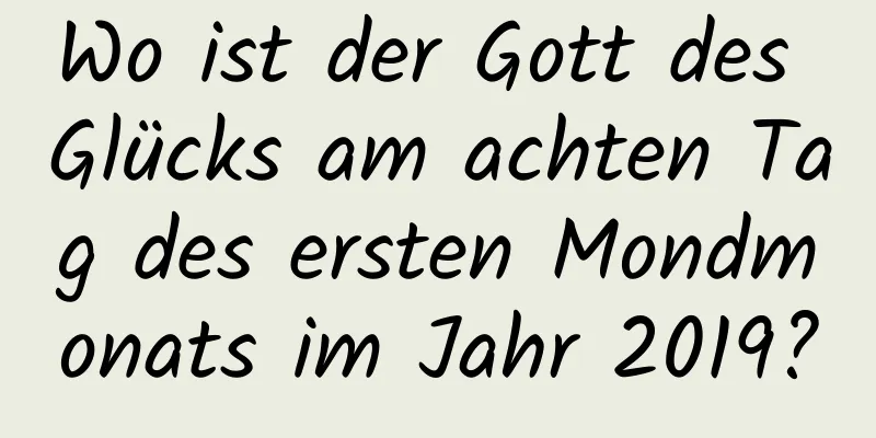 Wo ist der Gott des Glücks am achten Tag des ersten Mondmonats im Jahr 2019?