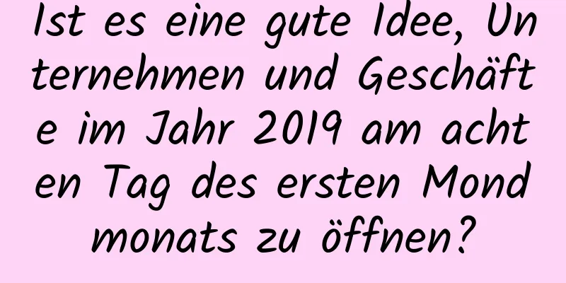 Ist es eine gute Idee, Unternehmen und Geschäfte im Jahr 2019 am achten Tag des ersten Mondmonats zu öffnen?