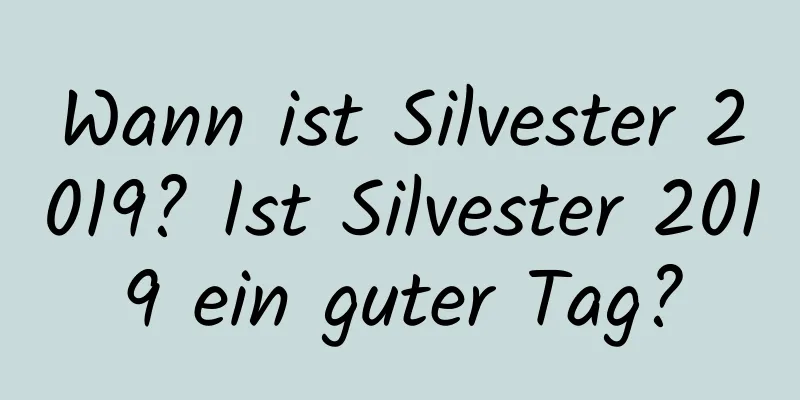 Wann ist Silvester 2019? Ist Silvester 2019 ein guter Tag?