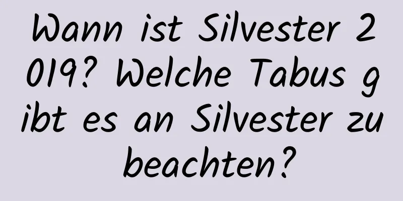 Wann ist Silvester 2019? Welche Tabus gibt es an Silvester zu beachten?