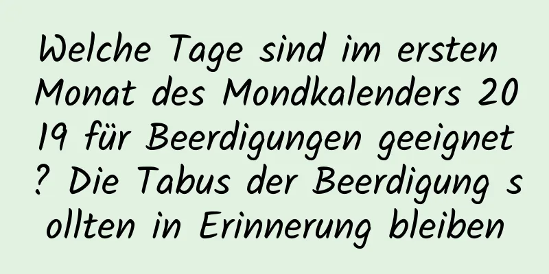 Welche Tage sind im ersten Monat des Mondkalenders 2019 für Beerdigungen geeignet? Die Tabus der Beerdigung sollten in Erinnerung bleiben