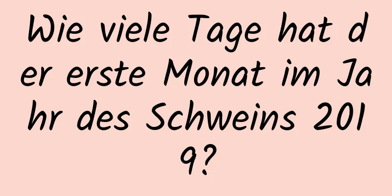 Wie viele Tage hat der erste Monat im Jahr des Schweins 2019?