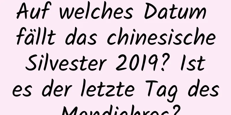 Auf welches Datum fällt das chinesische Silvester 2019? Ist es der letzte Tag des Mondjahres?