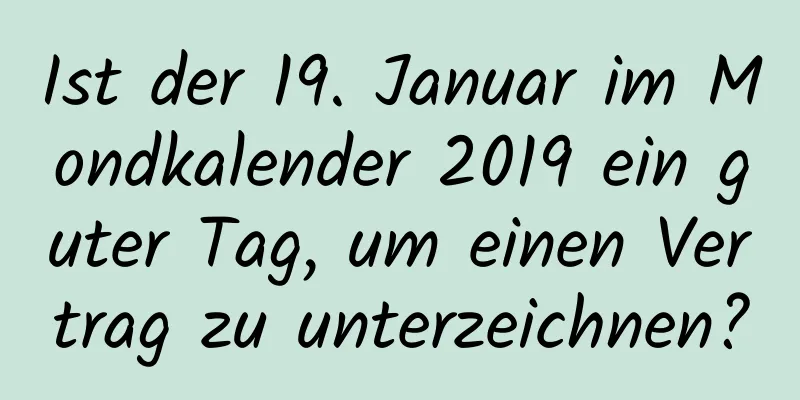 Ist der 19. Januar im Mondkalender 2019 ein guter Tag, um einen Vertrag zu unterzeichnen?