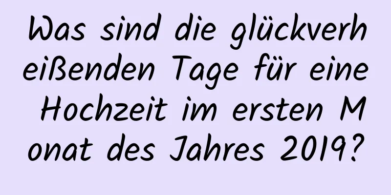 Was sind die glückverheißenden Tage für eine Hochzeit im ersten Monat des Jahres 2019?