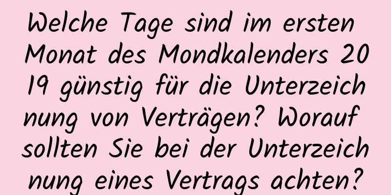 Welche Tage sind im ersten Monat des Mondkalenders 2019 günstig für die Unterzeichnung von Verträgen? Worauf sollten Sie bei der Unterzeichnung eines Vertrags achten?