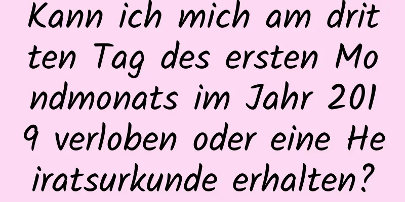 Kann ich mich am dritten Tag des ersten Mondmonats im Jahr 2019 verloben oder eine Heiratsurkunde erhalten?